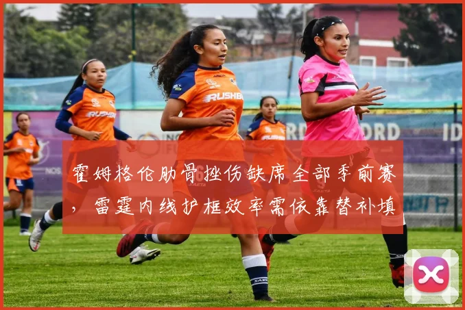 霍姆格伦肋骨挫伤缺席全部季前赛，雷霆内线护框效率需依靠替补填补
